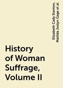 «History of Woman Suffrage, Volume II» by Elizabeth Cady Stanton, Matilda Joslyn Gage, Susan Anthony