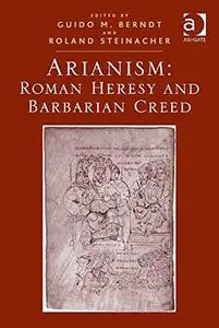 Arianism: Roman Heresy and Barbarian Creed