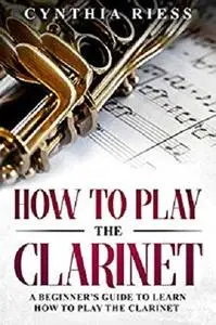 How to Play the Clarinet: A Beginner’s Guide to Learn How to Play the Clarinet