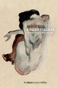 Anna Pattuzzi - Il piacere e la colpa. Cattolici e sesso in Italia 1930-1980