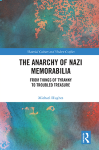 The Anarchy of Nazi Memorabilia : From Things of Tyranny to Troubled Treasure