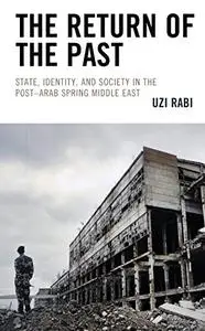 The Return of the Past: State, Identity, and Society in the Post–Arab Spring Middle East