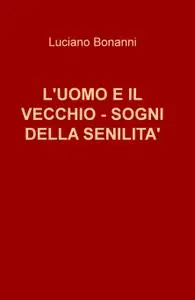 L’UOMO E IL VECCHIO – SOGNI DELLA SENILITA’