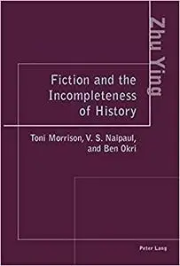 Fiction and the Incompleteness of History: Toni Morrison, V. S. Naipaul, and Ben Okri