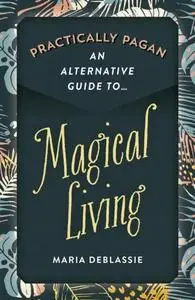 «Practically Pagan – An Alternative Guide to Magical Living» by Maria DeBlassie