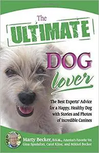 The Ultimate Dog Lover: The Best Experts' Advice for a Happy, Healthy Dog with Stories and Photos of Incredible Canines