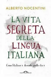 Alberto Nocentini, "La vita segreta della lingua italiana: Come l'italiano è divenuto quello che è"