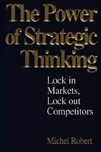 The Power of Strategic Thinking: Lock In Markets, Lock Out Competitors