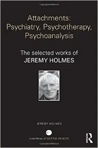 Attachments: Psychiatry, Psychotherapy, Psychoanalysis: The selected works of Jeremy Holmes (Repost)