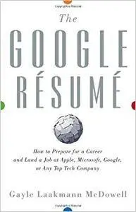 The Google Resume: How to Prepare for a Career and Land a Job at Apple, Microsoft, Google, or any Top Tech Company (Repost)