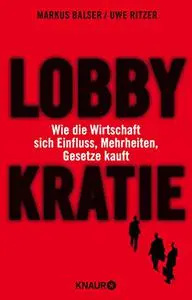 Lobbykratie: Wie die Wirtschaft sich Einfluss, Mehrheiten, Gesetze kauft