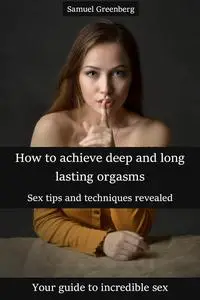 How to achieve deep and long lasting orgasms: Sex tips and techniques revealed