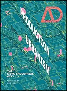 Production Urbanism: The Meta Industrial City (Architectural Design)