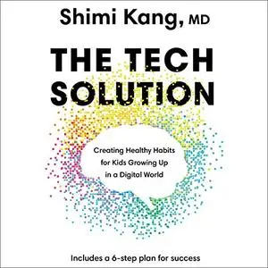 The Tech Solution: Creating Healthy Habits for Kids Growing Up in a Digital World [Audiobook]