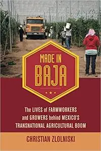 Made in Baja: The Lives of Farmworkers and Growers behind Mexico’s Transnational Agricultural Boom