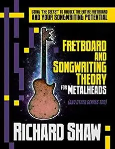 Fretboard and Songwriting Theory for Metal Heads (and other genres too): Using 'the secret' to unlock the fretboard