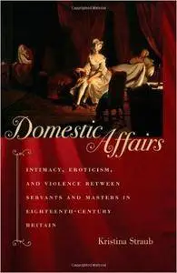 Domestic Affairs: Intimacy, Eroticism, and Violence between Servants and Masters in Eighteenth-Century Britain