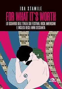 Ida Stamile - For what it’s worth. Lo sguardo dell’Italia sui festival rock americani e inglesi degli anni Sessanta
