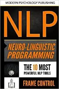 NLP: Neuro Linguistic Programming: 2 Manuscripts - The 10 Most Powerful NLP Tools, Frame Control