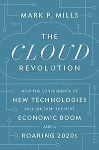 The Cloud Revolution: How the Convergence of New Technologies Will Unleash the Next Economic Boom and A Roaring 2020s