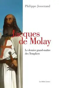 Philippe Josserand, "Jacques de Molay: Le dernier grand-maître des Templiers"