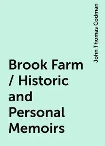 «Brook Farm / Historic and Personal Memoirs» by John Thomas Codman