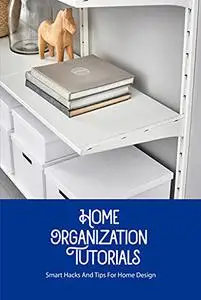 Home Organization Tutorials: Smart Hacks And Tips For Home Design: Tips For Organizing