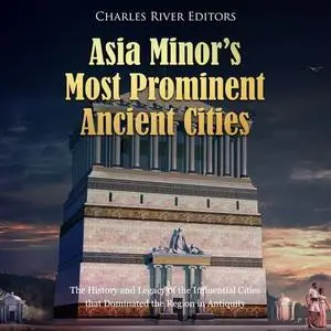Asia Minor’s Most Prominent Ancient Cities: The History and Legacy of the Influential Cities that Dominated Region [Audiobook]