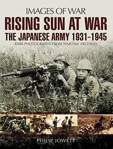 Rising Sun at War: The Japanese Army 1931-1945, Rare Photographs from Wartime Archives
