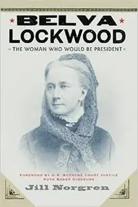 Belva Lockwood: The Woman Who Would Be President by Jill Norgren