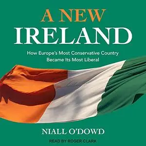 A New Ireland: How Europe's Most Conservative Country Became Its Most Liberal [Audiobook]