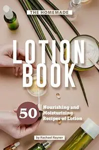 The Homemade Lotion Book: 50 Nourishing and Moisturizing Recipes of Lotion