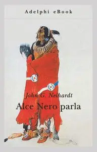 John G. Neihardt - Alce Nero parla. Vita di uno stregone dei sioux Oglala