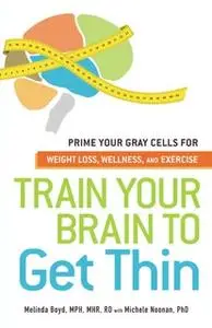 «Train Your Brain to Get Thin: Prime Your Gray Cells for Weight Loss, Wellness, and Exercise» by Melinda Boyd,Michele No