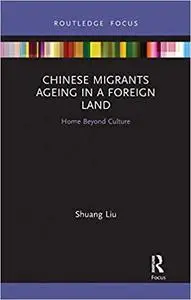 Chinese Migrants Ageing in a Foreign Land: Home Beyond Culture