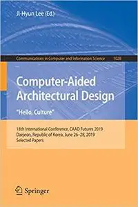 Computer-Aided Architectural Design. "Hello, Culture": 18th International Conference, CAAD Futures 2019, Daejeon, Republ