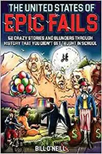 The United States of Epic Fails: 52 Crazy Stories And Blunders Through History That You Didn't Get Taught In School