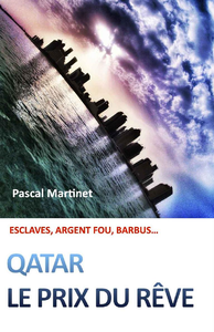 Qatar. le prix du rêve : Esclaves, argent fou, barbus - Pascal Martinet