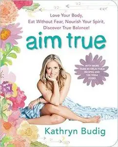 Aim True: Love Your Body, Eat Without Fear, Nourish Your Spirit, Discover True Balance! (Repost)