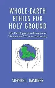 Whole-Earth Ethics for Holy Ground: The Development and Practice of "Sacramental" Creation Spirituality
