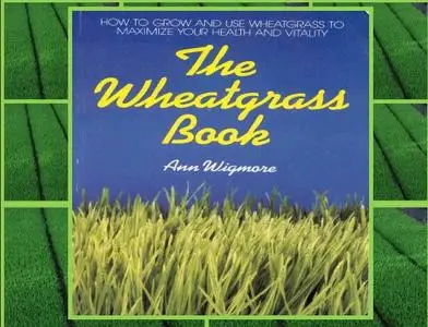The Wheatgrass Book: How to Grow and Use Wheatgrass to Maximize Your Health and Vitality by Ann Wigmore