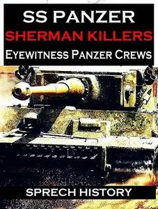 SS Panzer: Sherman Killers - Eyewitness Tank Crews