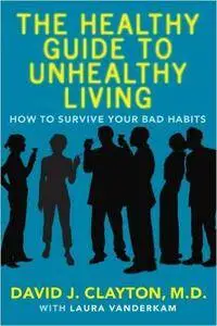 The Healthy Guide to Unhealthy Living: How to Survive Your Bad Habits