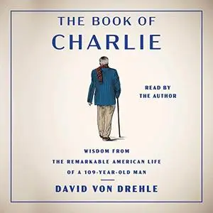 The Book of Charlie: Wisdom from the Remarkable American Life of a 109-Year-Old Man [Audiobook]