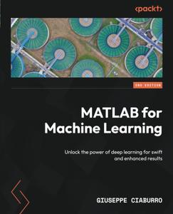 MATLAB for Machine Learning - Second Edition: Unlock the power of deep learning for swift and enhanced results