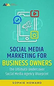 Social Media Marketing For Business Owners: The Ultimate Undercover Social Media Agency Blueprint