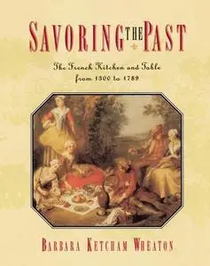 «Savoring the Past: The French Kitchen and Table from 1300 to 1789» by Barbara Ketcham Wheaton