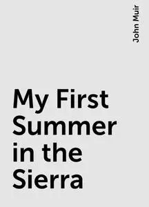 «My First Summer in the Sierra» by John Muir