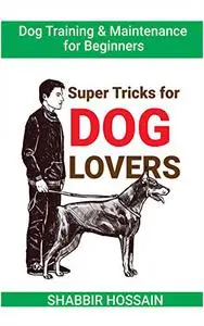 Dog Training & Maintenance for Beginners: Super Tricks for Dog Lovers: What should a new dog owner be aware of