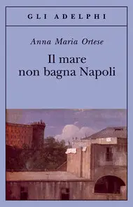 Anna Maria Ortese – Il mare non bagna Napoli